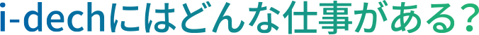 i-dechにはどんな仕事がある？